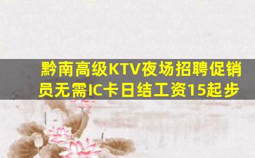 黔南高级KTV夜场招聘促销员无需IC卡日结工资15起步